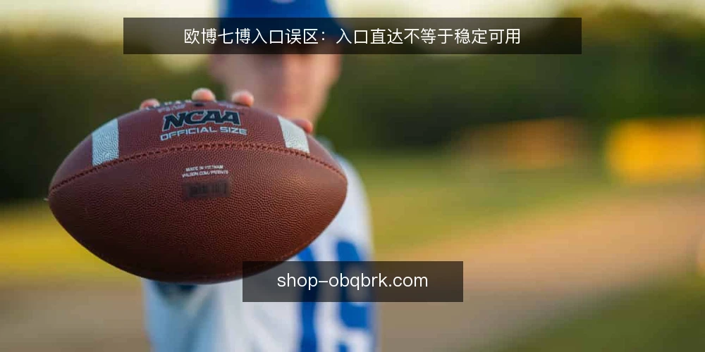 欧博七博入口误区:入口直达不等于稳定可用 — 误区:入口越多越可靠,其实稳定比数量更重要 配图