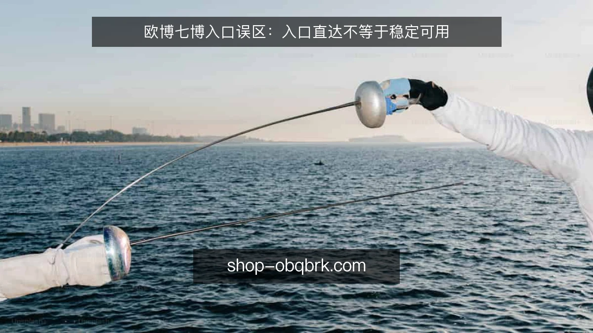 欧博七博入口误区：入口直达不等于稳定可用