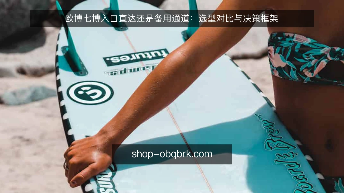 欧博七博入口直达还是备用通道：选型对比与决策框架