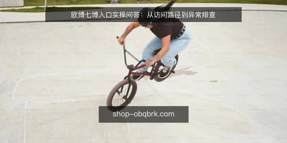 欧博七博入口实操问答：从访问路径到异常排查 — 欧博七博入口是什么？先弄清基本定位 配图
