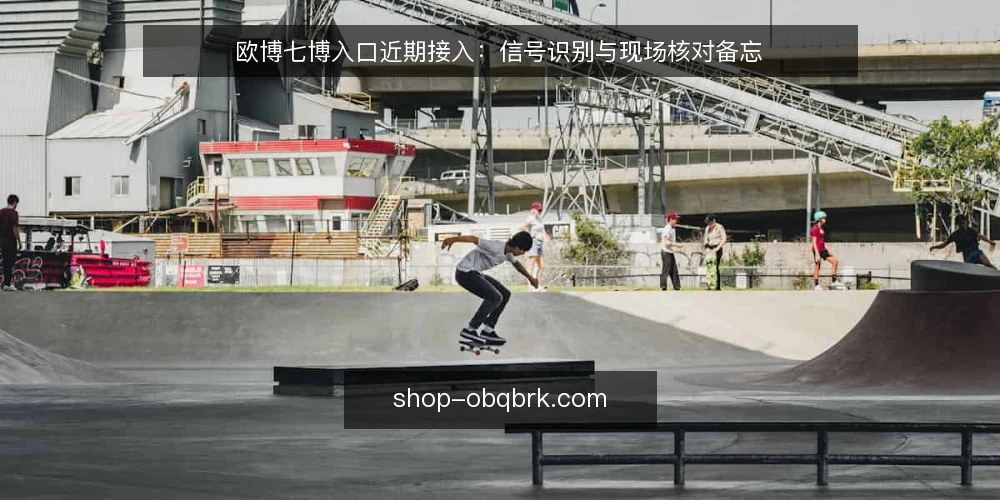 欧博七博入口近期接入:信号识别与现场核对备忘 — 当前信号:先看入口状态波动 配图
