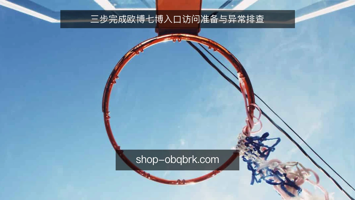 三步完成欧博七博入口访问准备与异常排查