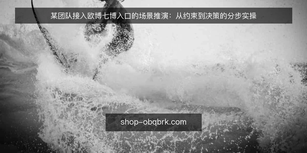某团队接入欧博七博入口的场景推演：从约束到决策的分步实操 — 场景设定：某团队的接入约束与目标 配图