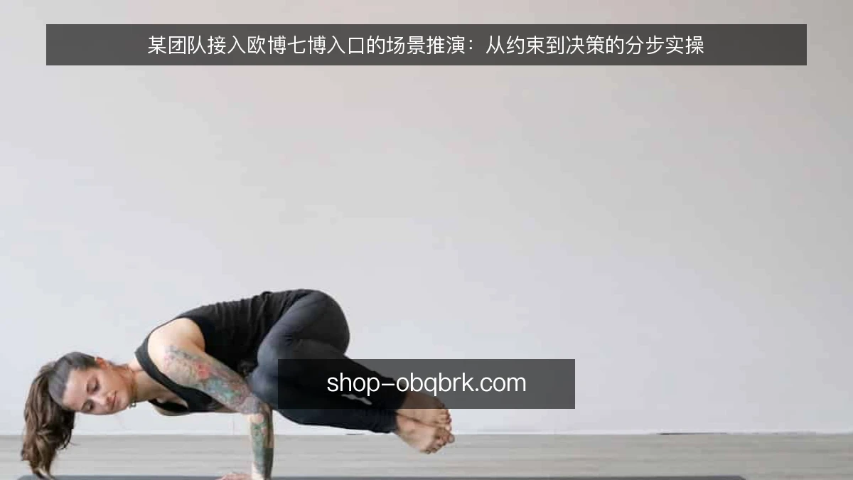 某团队接入欧博七博入口的场景推演：从约束到决策的分步实操