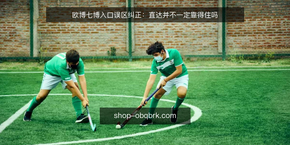 欧博七博入口误区纠正:直达并不一定靠得住吗 — 先纠正一个前提:入口认知的常见误区 配图