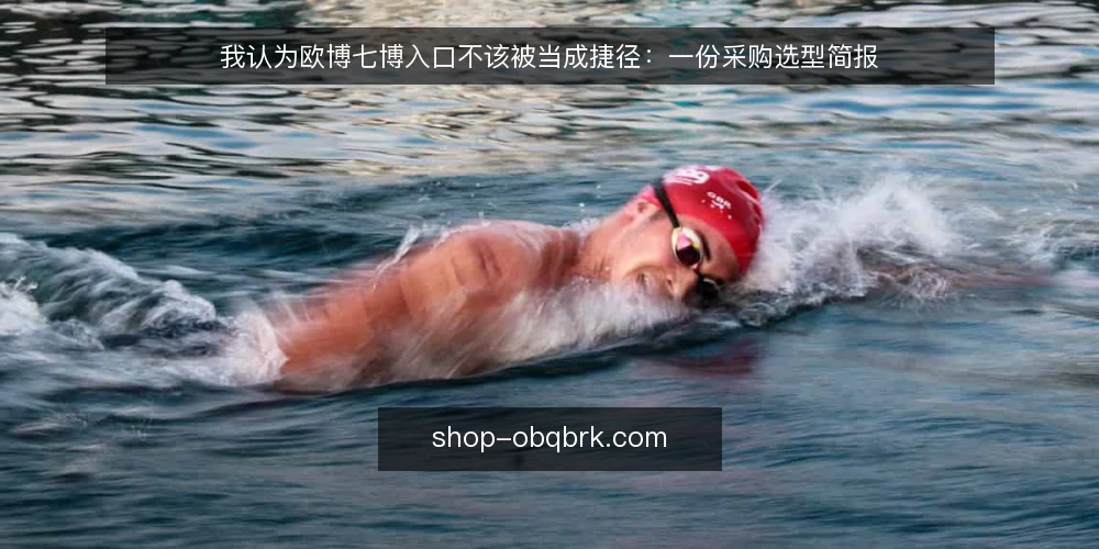 我认为欧博七博入口不该被当成捷径:一份采购选型简报 — 需求定义:先写清要解决什么 配图