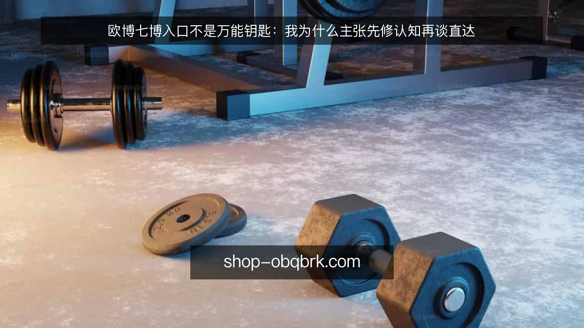 欧博七博入口不是万能钥匙：我为什么主张先修认知再谈直达