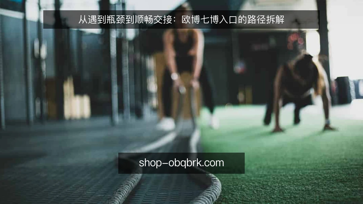 从遇到瓶颈到顺畅交接:欧博七博入口的路径拆解