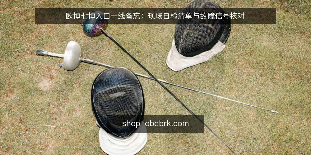 欧博七博入口一线备忘:现场自检清单与故障信号核对 — 现场先看哪些信号 配图