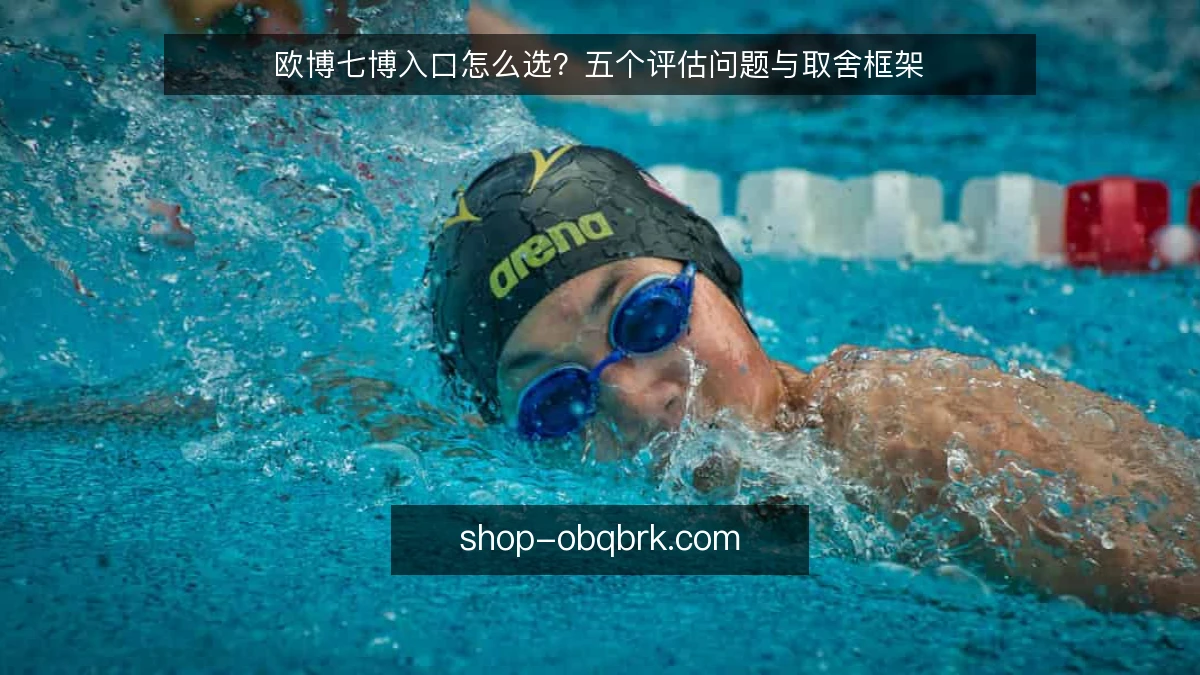 欧博七博入口怎么选?五个评估问题与取舍框架