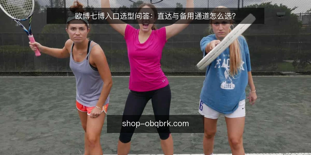 欧博七博入口选型问答:直达与备用通道怎么选? — 选型前先问:你的核心约束是什么? 配图